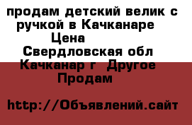 продам детский велик с ручкой в Качканаре  › Цена ­ 2 300 - Свердловская обл., Качканар г. Другое » Продам   